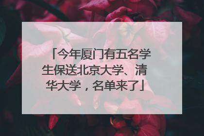 今年厦门有五名学生保送北京大学、清华大学，名单来了