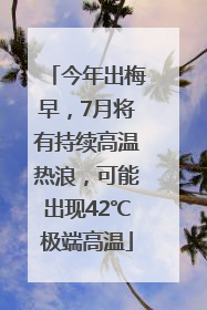 今年出梅早，7月将有持续高温热浪，可能出现42℃极端高温