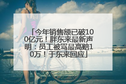 今年销售额已破100亿元！胖东来最新声明：员工被骂最高赔10万！于东来回应