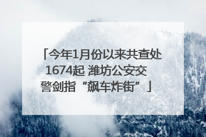 今年1月份以来共查处1674起 潍坊公安交警剑指“飙车炸街”