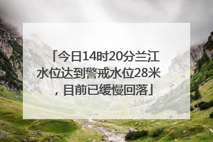 今日14时20分兰江水位达到警戒水位28米，目前已缓慢回落