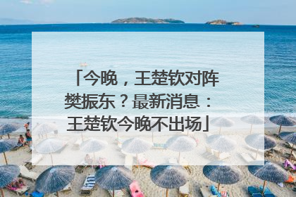 今晚，王楚钦对阵樊振东？最新消息：王楚钦今晚不出场