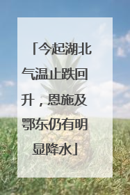 今起湖北气温止跌回升，恩施及鄂东仍有明显降水