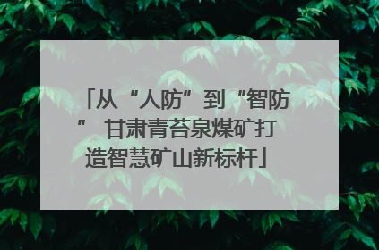 从“人防”到“智防” 甘肃青苔泉煤矿打造智慧矿山新标杆