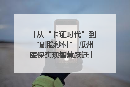 从“卡证时代”到“刷脸秒付” 瓜州医保实现智慧跃迁