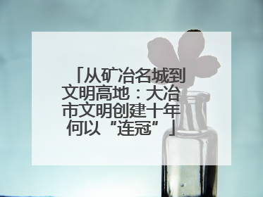 从矿冶名城到文明高地：大冶市文明创建十年何以“连冠”
