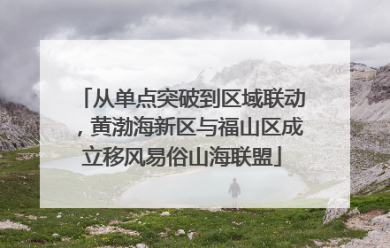 从单点突破到区域联动，黄渤海新区与福山区成立移风易俗山海联盟