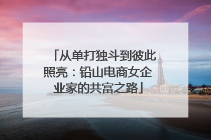从单打独斗到彼此照亮：铅山电商女企业家的共富之路