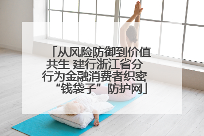 从风险防御到价值共生 建行浙江省分行为金融消费者织密“钱袋子”防护网