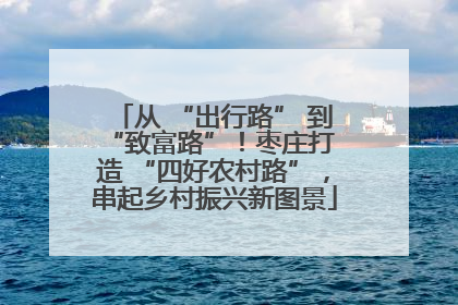 从 “出行路” 到 “致富路”！枣庄打造 “四好农村路”，串起乡村振兴新图景