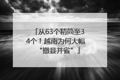 从63个精简至34个！越南为何大幅“撤县并省”