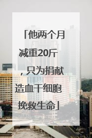 他两个月减重20斤，只为捐献造血干细胞挽救生命