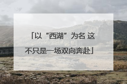 以“西湖”为名 这不只是一场双向奔赴