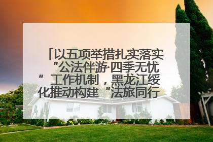 以五项举措扎实落实“公法伴游·四季无忧”工作机制，黑龙江绥化推动构建“法旅同行”工作新格局
