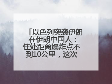 以色列突袭伊朗 在伊朗中国人：住处距离爆炸点不到10公里，这次没躲地下室