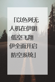 以色列无人机在伊朗低空飞翔 伊全面开启防空系统