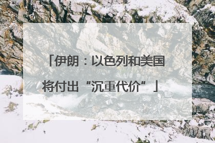 伊朗：以色列和美国将付出“沉重代价”