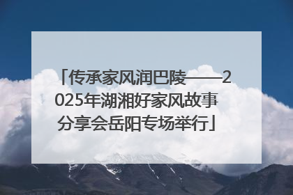 传承家风润巴陵——2025年湖湘好家风故事分享会岳阳专场举行