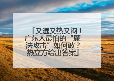 又湿又热又闷！广东人最怕的“魔法攻击”如何破？热立方给出答案