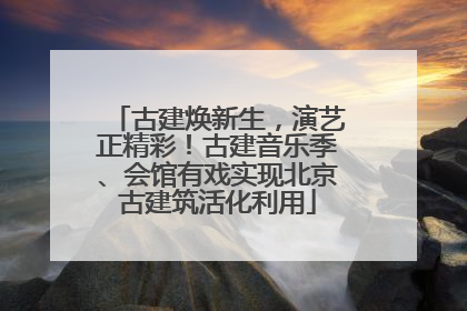 古建焕新生，演艺正精彩！古建音乐季、会馆有戏实现北京古建筑活化利用