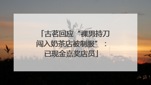 古茗回应“裸男持刀闯入奶茶店被制服”：已现金嘉奖店员