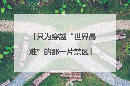只为穿越“世界最难”的那一片禁区