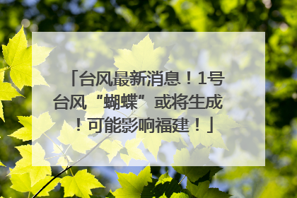 台风最新消息！1号台风“蝴蝶”或将生成！可能影响福建！