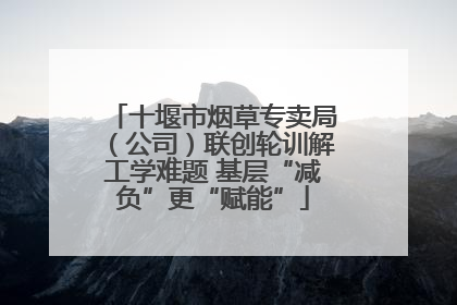 十堰市烟草专卖局（公司）联创轮训解工学难题 基层“减负”更“赋能”