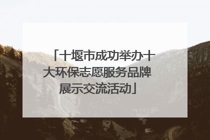 十堰市成功举办十大环保志愿服务品牌展示交流活动