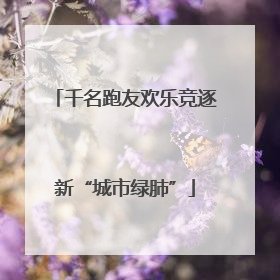 千名跑友欢乐竞逐新“城市绿肺”