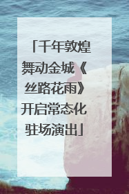 千年敦煌舞动金城《丝路花雨》开启常态化驻场演出