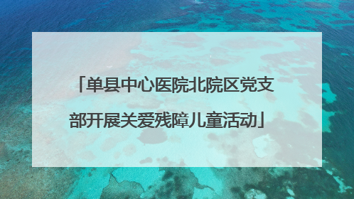 单县中心医院北院区党支部开展关爱残障儿童活动
