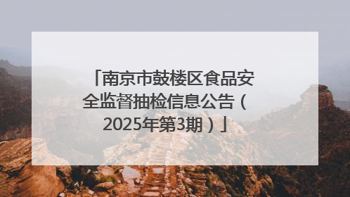 南京市鼓楼区食品安全监督抽检信息公告（2025年第3期）