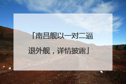 南昌舰以一对二逼退外舰，详情披露