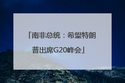 南非总统：希望特朗普出席G20峰会