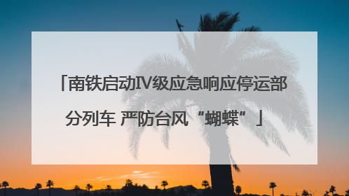 南铁启动Ⅳ级应急响应停运部分列车 严防台风“蝴蝶”