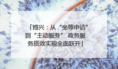 博兴：从“坐等申请”到“主动服务” 政务服务质效实现全面跃升