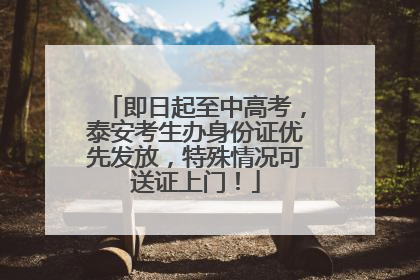 即日起至中高考，泰安考生办身份证优先发放，特殊情况可送证上门！