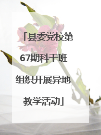 县委党校第67期科干班组织开展异地教学活动