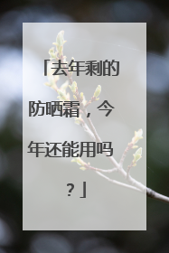 去年剩的防晒霜，今年还能用吗？