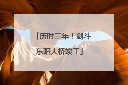 历时三年！剑斗东阳大桥竣工