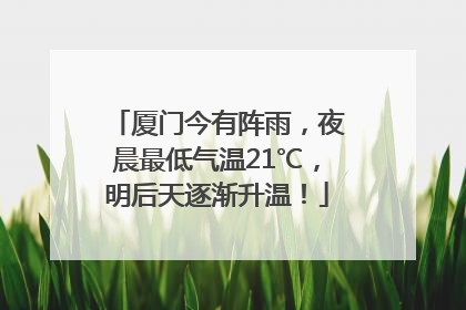 厦门今有阵雨，夜晨最低气温21℃，明后天逐渐升温！