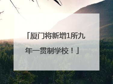厦门将新增1所九年一贯制学校！