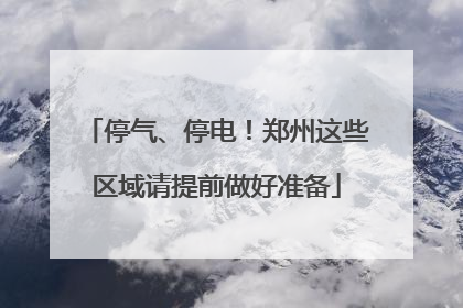 停气、停电！郑州这些区域请提前做好准备