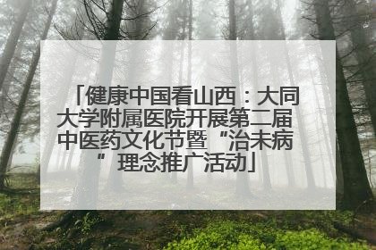健康中国看山西：大同大学附属医院开展第二届中医药文化节暨“治未病”理念推广活动