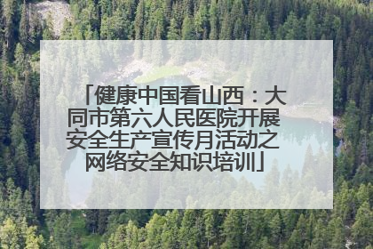 健康中国看山西：大同市第六人民医院开展安全生产宣传月活动之网络安全知识培训