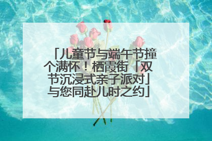儿童节与端午节撞个满怀！栖霞街「双节沉浸式亲子派对」与您同赴儿时之约