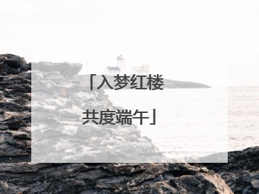 入梦红楼 共度端午