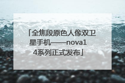 全焦段原色人像双卫星手机——nova14系列正式发布