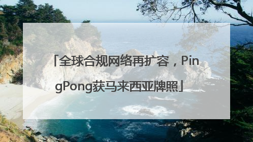全球合规网络再扩容，PingPong获马来西亚牌照